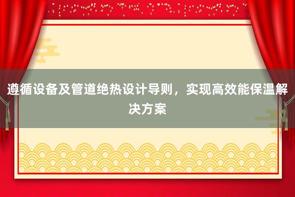 遵循设备及管道绝热设计导则，实现高效能保温解决方案